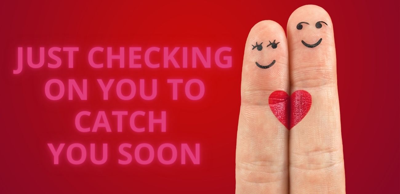Just checking on you to catch you soon