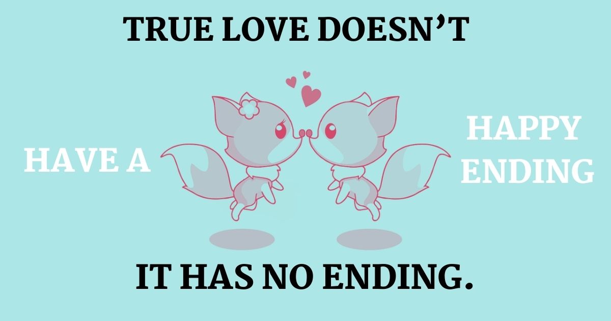 True love doesn’t have a happy ending it has no end