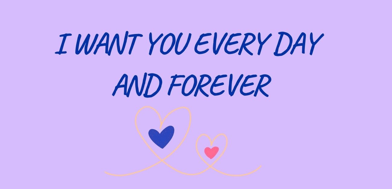 I want you every day and forever