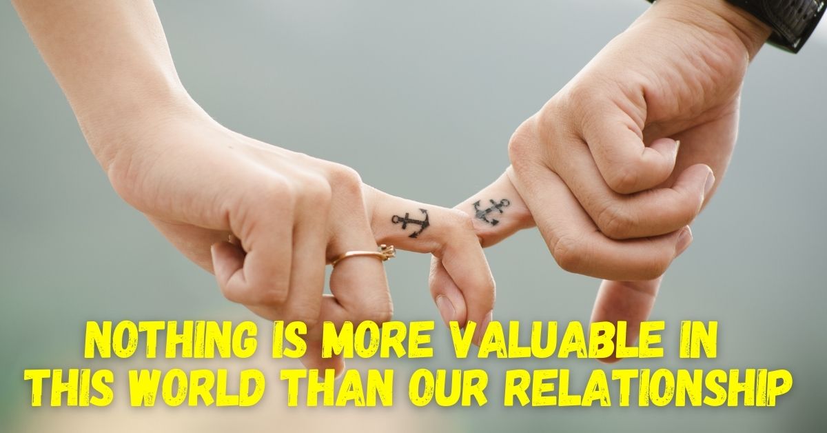Nothing is more valuable in this world than our relationship