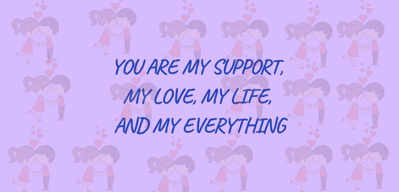 You are my support, my love, my life, and my everything