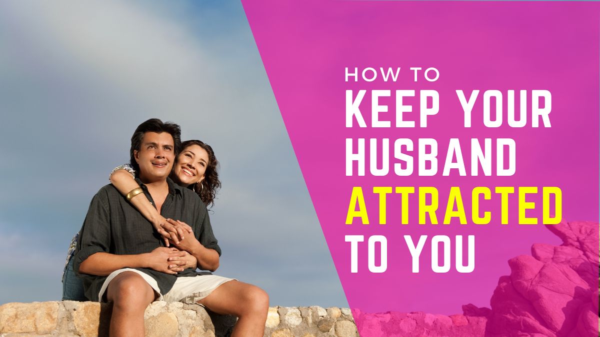 How To Keep Your Husband Attracted To You