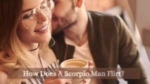 How Does A Scorpio Man Flirt